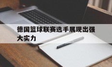 1xBit体育亚洲官网-德国篮球联赛选手展现出强大实力