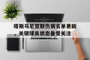 1xBit体育网址-塔斯马尼亚联伤病名单更新，关键球员状态备受关注的简单介绍