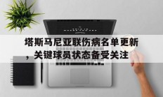 1xBit体育网址-塔斯马尼亚联伤病名单更新，关键球员状态备受关注的简单介绍