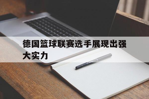 德国篮球联赛选手展现出强大实力 德国篮球联赛选手展现出强大实力